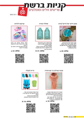 29.10.15 26
‫קורס‬ ‫מייקל‬ ‫של‬ ‫חיקוי‬ ‫שעון‬
‫תחרה‬ ‫עם‬ ‫בד‬ ‫בשילוב‬ ‫צעיף‬‫לעגלה‬ ‫כרית‬
‫קיצית‬ ‫שמלה‬‫לילדות‬ ‫קרוקס‬
,‫קורס‬ ‫מייקל‬ ‫של‬ ‫יפיפיה‬ ‫שעון‬
‫קיבלה‬ ‫שלי‬ ‫חברה‬ .‫כמובן‬ ‫חיקוי‬
‫הפסיקה‬ ‫לא‬ ‫והיא‬ ‫במתנה‬ ‫מאחותה‬
)!‫(ובצדק‬ ‫להשוויץ‬
.‫צבעים‬ 5‫ב‬ ‫מגיע‬
& 29 :‫עלות‬
‫שנמכר‬ ‫האחרון‬ ‫בזמן‬ '‫ה'ידוע‬ ‫הצעיף‬
‫במחיר‬ ‫ראש‬ ‫לכיסוי‬ ‫מוכרת‬ ‫מעצבת‬ ‫ע"י‬
‫ושם‬ ‫פה‬ ‫פשוטים‬ ‫בדוכנים‬ ‫או‬ ₪ 50 ‫של‬
.‫זולים‬ ‫יותר‬ ‫במחירים‬
‫רואה‬ ‫שאני‬ ‫ממה‬ ‫יותר‬ ,‫בד‬ ‫הרבה‬ ‫יש‬
‫הרבה‬ ‫שנותן‬ ‫מה‬ – ‫אחרות‬ ‫נשים‬ ‫אצל‬
3 ‫קניתי‬ ‫אני‬ ,‫צבעים‬ 8 ‫יש‬ .‫נפח‬
& 16 :‫עלות‬
‫אחרי‬ ,‫דקה‬ ‫מכותנה‬ ‫עשויה‬ ‫הכרית‬
‫עדיין‬ ‫אבל‬ ‫דקה‬ ‫יותר‬ ‫מעט‬ ‫היא‬ ‫כיבוס‬
.‫נעימה‬
.‫העגלה‬ ‫את‬ ‫ומשדרגת‬ ‫נוחה‬
.‫צבעים‬ 5‫ב‬ ‫ומגיעה‬ ‫מנוקדת‬ ‫הכרית‬
₪ 16 :‫עלות‬
‫שלה‬ ‫בדוגמא‬ ‫דומה‬ ‫שמאד‬ ‫שמלה‬
‫בחנות‬ ₪ 200‫ב‬ ‫שנמכרה‬ ‫לשמלה‬
.‫בארץ‬ ‫פופולארית‬
‫עשויה‬ ,‫הברכיים‬ ‫מעל‬ ‫מגיעה‬ ‫השמלה‬
‫אלגנטית‬ ‫מאד‬ ‫ונראית‬ ,‫פוליאסטר‬ ‫מבד‬
‫הגוף‬ ‫על‬ ‫ומיוחדת‬
₪ 41 :‫עלות‬
‫כיתוב‬ ‫עם‬ ‫מגיעות‬ ‫קרוקס‬ ‫הנעלי‬
‫הטיקטים‬ ‫כל‬ ‫של‬ ‫בצירוף‬ ‫עליהן‬ ‫מקורי‬
.‫הידועים‬
2‫ב‬ ‫ומגיעה‬ ,‫פרוזן‬ ‫של‬ ‫דוגמא‬ ‫עם‬ ‫הנעל‬
.‫וסגול‬ ‫ורוד‬ :‫צבעים‬
& 52 :‫עלות‬
 