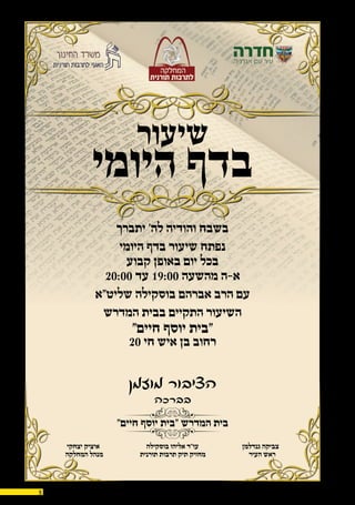 29.10.155
‫בברכה‬
‫מוזמן‬ ‫הציבור‬
‫שיעור‬
‫היומי‬ ‫בדף‬
‫יתברך‬ ’‫לה‬ ‫והודיה‬ ‫בשבח‬
‫היומי‬ ‫בדף‬ ‫שיעור‬ ‫נפתח‬
‫קבוע‬ ‫באופן‬ ‫יום‬ ‫בכל‬
20:00 ‫עד‬ 19:00 ‫מהשעה‬ ‫א-ה‬
‫שליט”א‬ ‫בוסקילה‬ ‫אברהם‬ ‫הרב‬ ‫עם‬
‫המדרש‬ ‫בבית‬ ‫התקיים‬ ‫השיעור‬
”‫חיים‬ ‫יוסף‬ ‫“בית‬
20 ‫חי‬ ‫איש‬ ‫בן‬ ‫רחוב‬
”‫חיים‬ ‫יוסף‬ ‫“בית‬ ‫המדרש‬ ‫בית‬
‫יצחקי‬ ‫איציק‬ ‫בוסקילה‬ ‫אליהו‬ ‫עו”ד‬ ‫גנדלמן‬ ‫צביקה‬
‫המחלקה‬ ‫מנהל‬ ‫תורנית‬ ‫תרבות‬ ‫תיק‬ ‫מחזיק‬ ‫העיר‬ ‫ראש‬
 