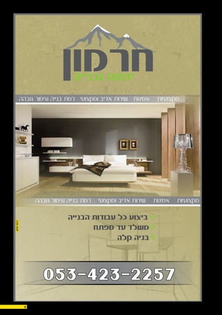 29.10.159
‫הבנייה‬ ‫עבודות‬ ‫כל‬ ‫ביצוע‬
‫מפתח‬ ‫עד‬ ‫משלד‬
‫קלה‬ ‫בניה‬
‫גובהה‬ ‫וגימור‬ ‫בנייה‬ ‫רמת‬ ‫ומקצועי‬ ‫אדיב‬ ‫שירות‬ ‫אמינות‬ ‫מקצועיות‬
‫גובהה‬ ‫וגימור‬ ‫בנייה‬ ‫רמת‬ ‫ומקצועי‬ ‫אדיב‬ ‫שירות‬ ‫אמינות‬ ‫מקצועיות‬
053-423-2257
 