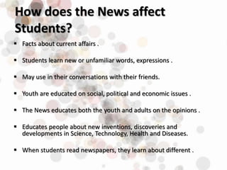 How does the News affect
Students?
 Facts about current affairs .
 Students learn new or unfamiliar words, expressions ....