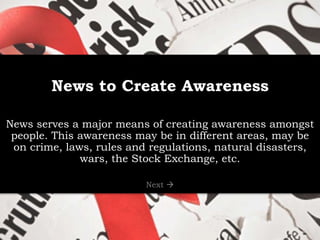 News to Create Awareness
News serves a major means of creating awareness amongst
people. This awareness may be in differen...