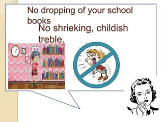 No dropping of your school
books
No shrieking, childish
treble.
 