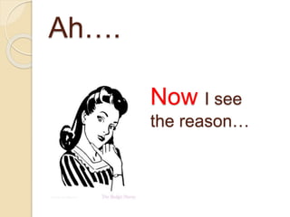 Ah….
Now I see
the reason…
 