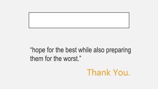 “hope for the best while also preparing
them for the worst.”
Thank You.
 