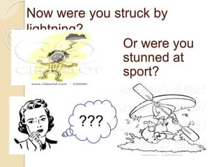 Now were you struck by
lightning?
Or were you
stunned at
sport?
???
 