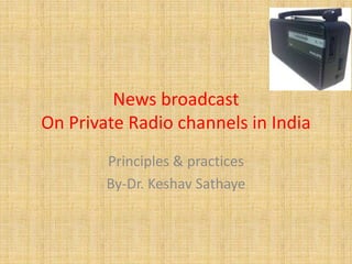 News broadcast
On Private Radio channels in India
Principles & practices
By-Dr. Keshav Sathaye

 