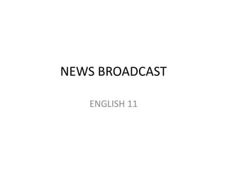 NEWS BROADCAST
ENGLISH 11
 