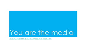 You are the media
WWW.GETINFRONTCOMMUNICATIONS.COM
 