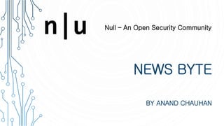 Null – An Open Security Community
NEWS BYTE
BY ANAND CHAUHAN
n|u
 