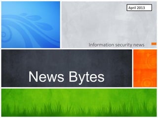 Information security news
News Bytes
April 2013
 