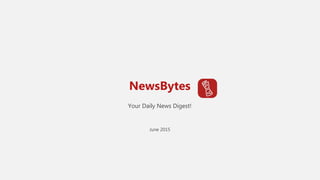 NewsBytes
Your Daily News Digest!
June 2015
 
