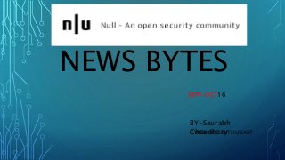 NEWS BYTES
SEPT-OCT16
CYBER-SEC ENTHUSIAST
BY-Saurabh
Chaudhary
 