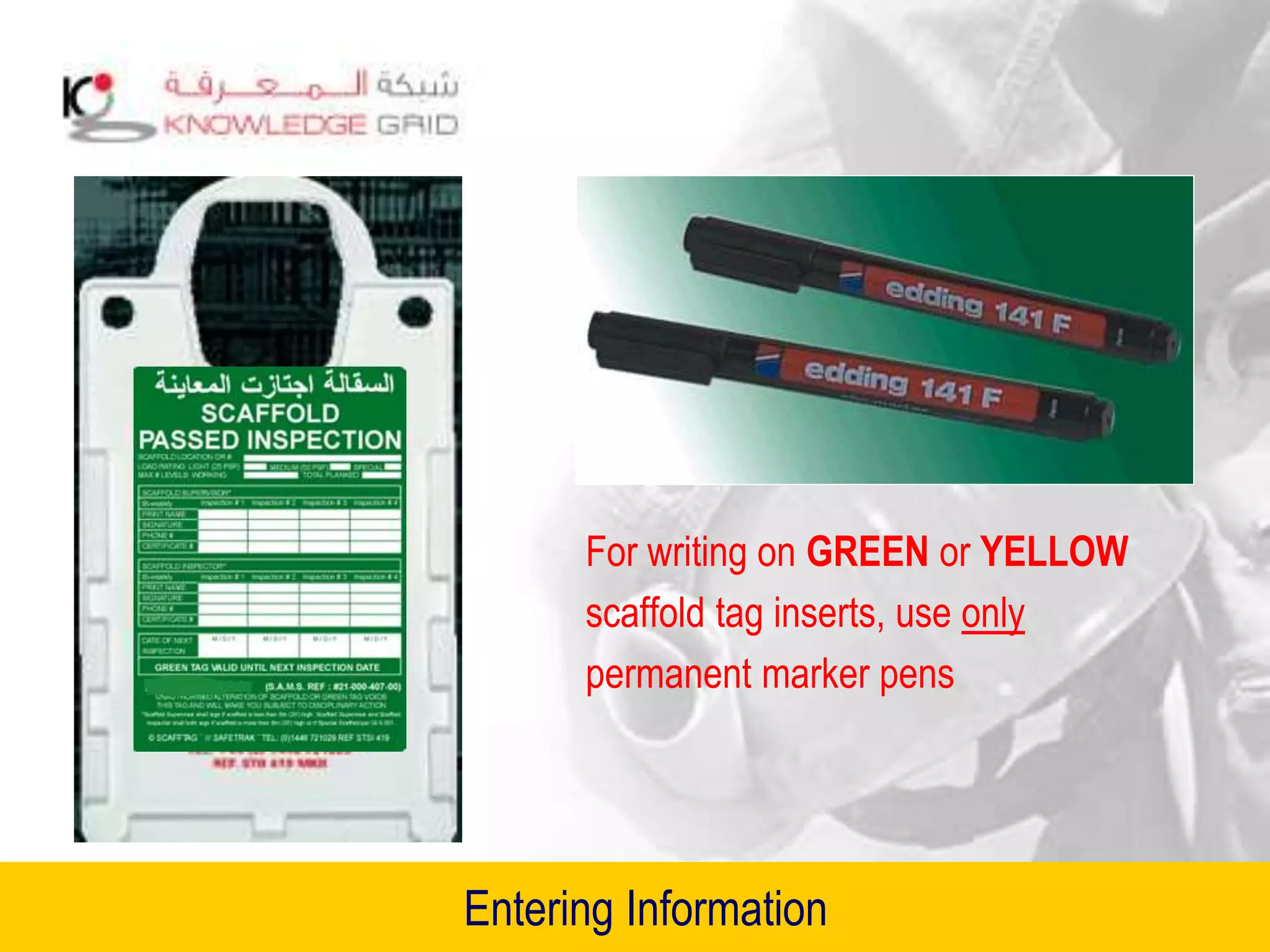 Entering Information
For writing on GREEN or YELLOW
scaffold tag inserts, use only
permanent marker pens
 