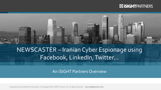 NEWSCASTER – Iranian Cyber Espionage using
Facebook, LinkedIn,Twitter…
An iSIGHT Partners Overview
Proprietary and Confidential Information. © Copyright 2014, iSIGHT Partners, Inc. All Rights Reserved www.isightpartners.com
 