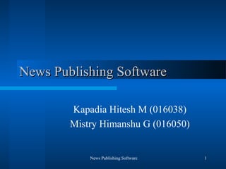 News Publishing Software

        Kapadia Hitesh M (016038)
        Mistry Himanshu G (016050)


            News Publishing Software   1
 