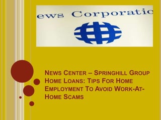 NEWS CENTER – SPRINGHILL GROUP
HOME LOANS: TIPS FOR HOME
EMPLOYMENT TO AVOID WORK-AT-
HOME SCAMS
 