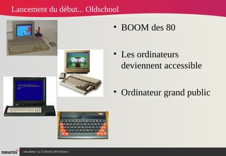 nAcademy Le 12 février 2014 Neuros -
Lancement du début... Oldschool
• BOOM des 80
• Les ordinateurs
deviennent accessible
• Ordinateur grand public
 