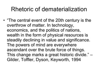 Rhetoric of dematerialization <ul><li>“ The central event of the 20th century is the overthrow of matter. In technology, e...