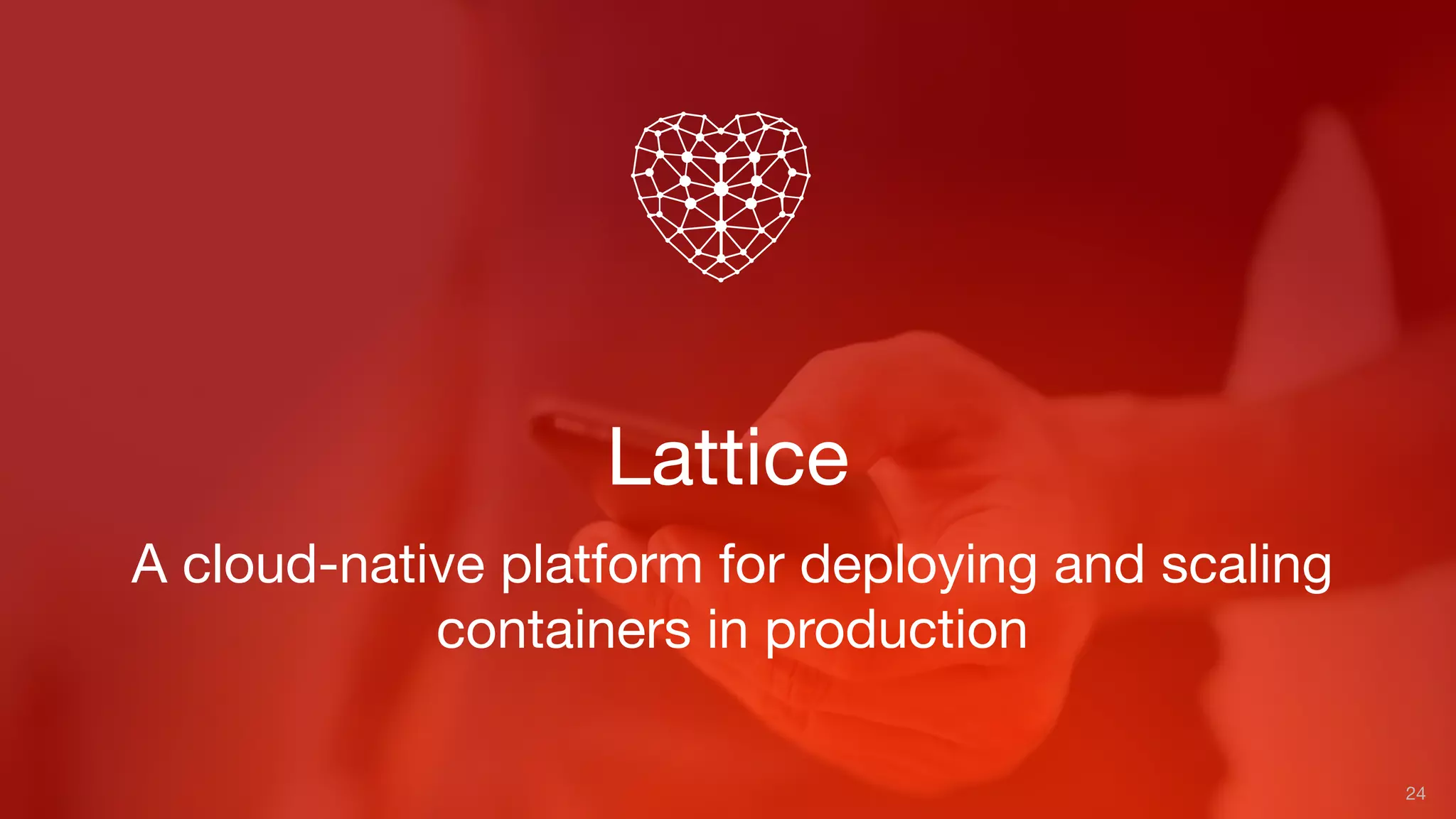 Lattice
24
A cloud-native platform for deploying and scaling
containers in production
 