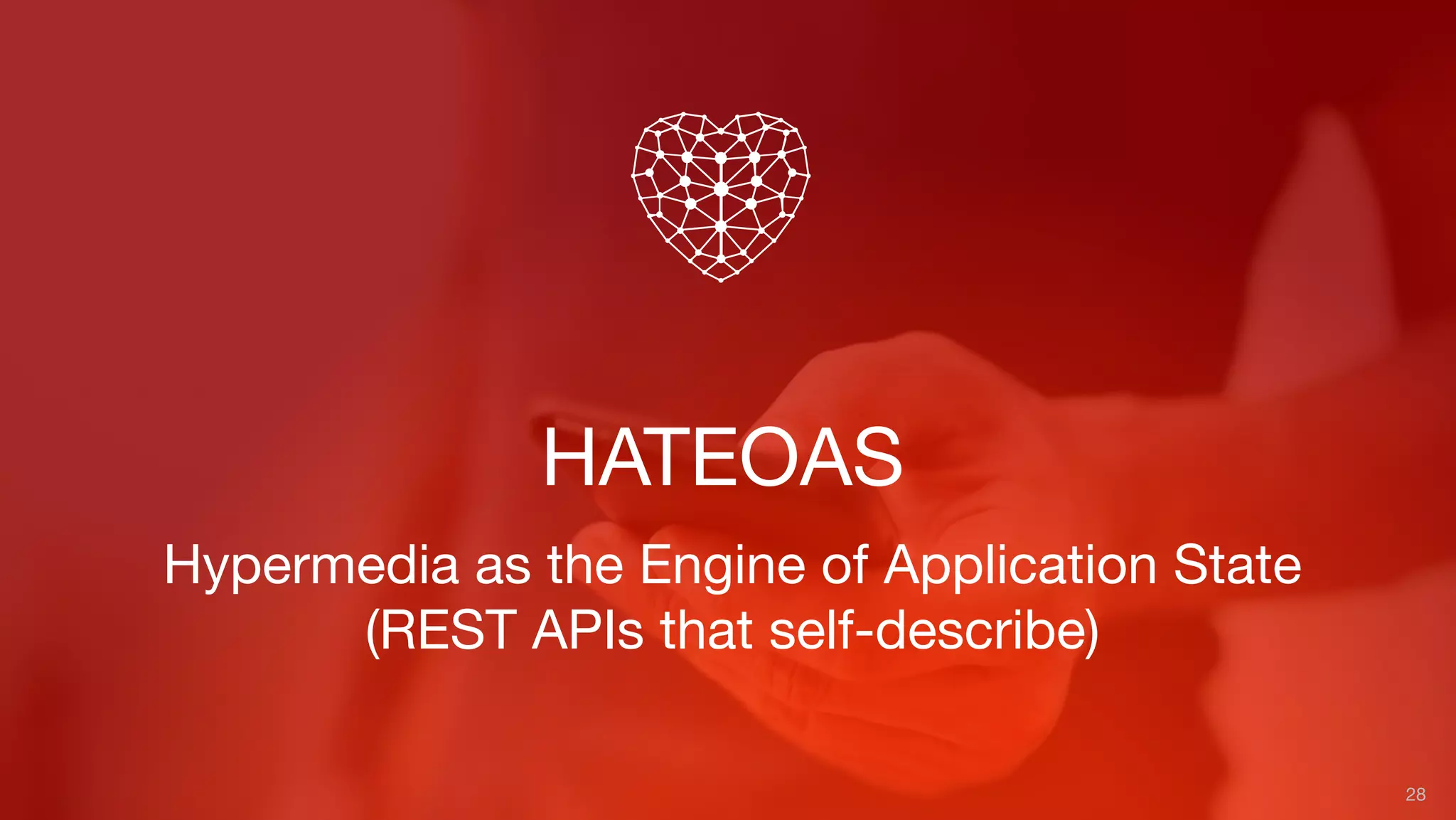 HATEOAS
28
Hypermedia as the Engine of Application State
(REST APIs that self-describe)
 
