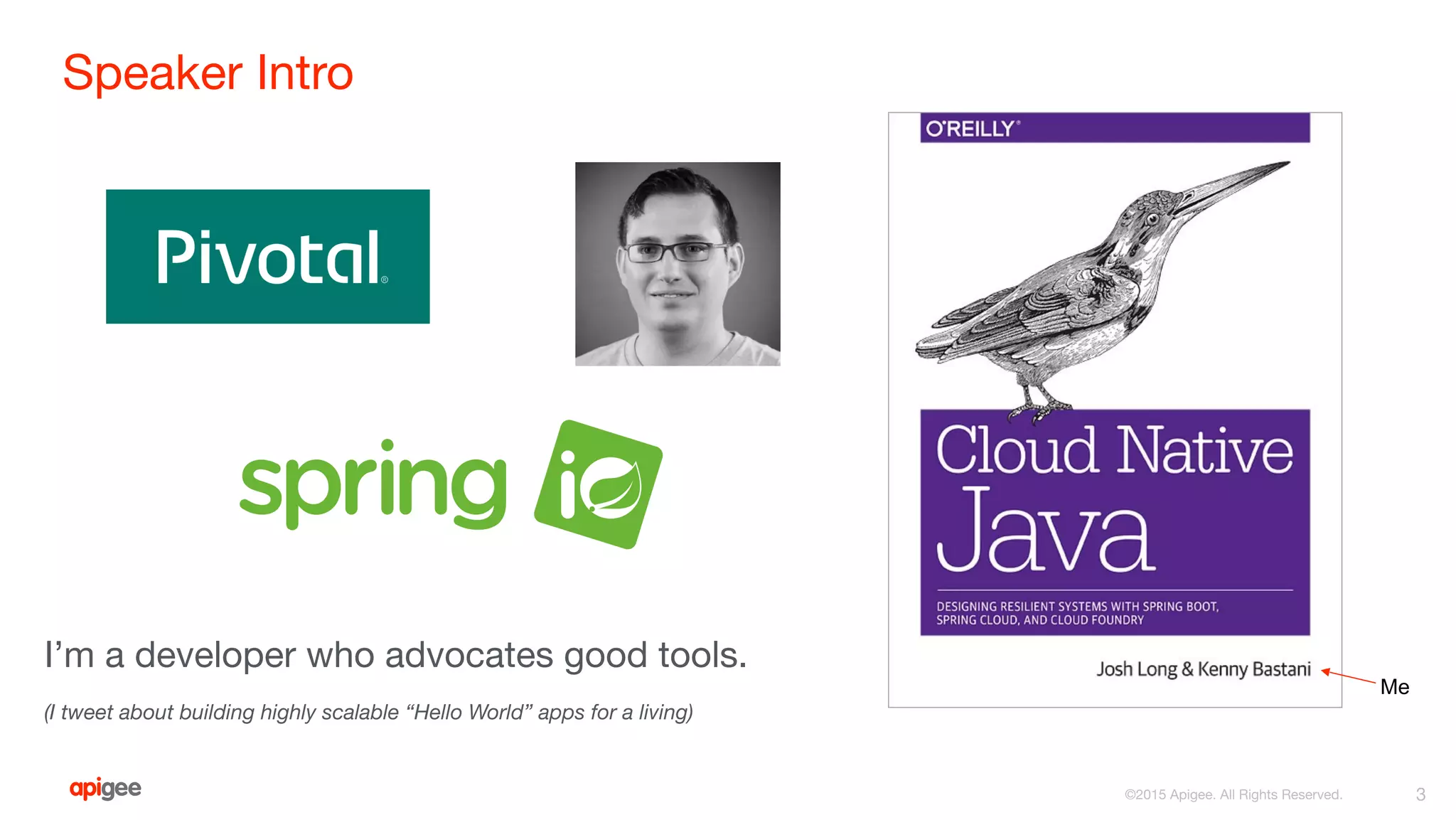 ©2015 Apigee. All Rights Reserved.
Speaker Intro
3
I’m a developer who advocates good tools.
(I tweet about building highly scalable “Hello World” apps for a living)
 