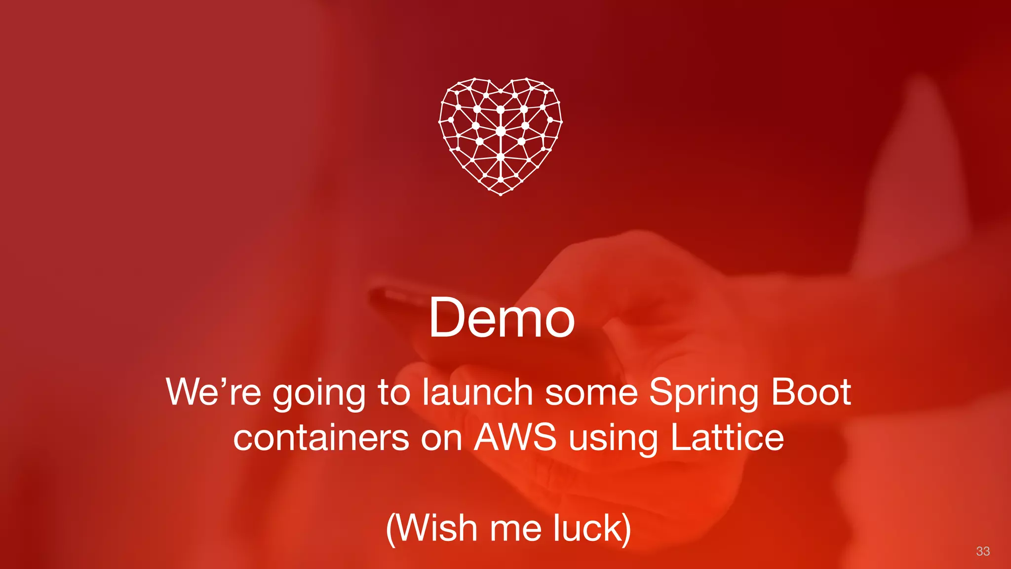 Demo
33
We’re going to launch some Spring Boot
containers on AWS using Lattice
(Wish me luck)
 