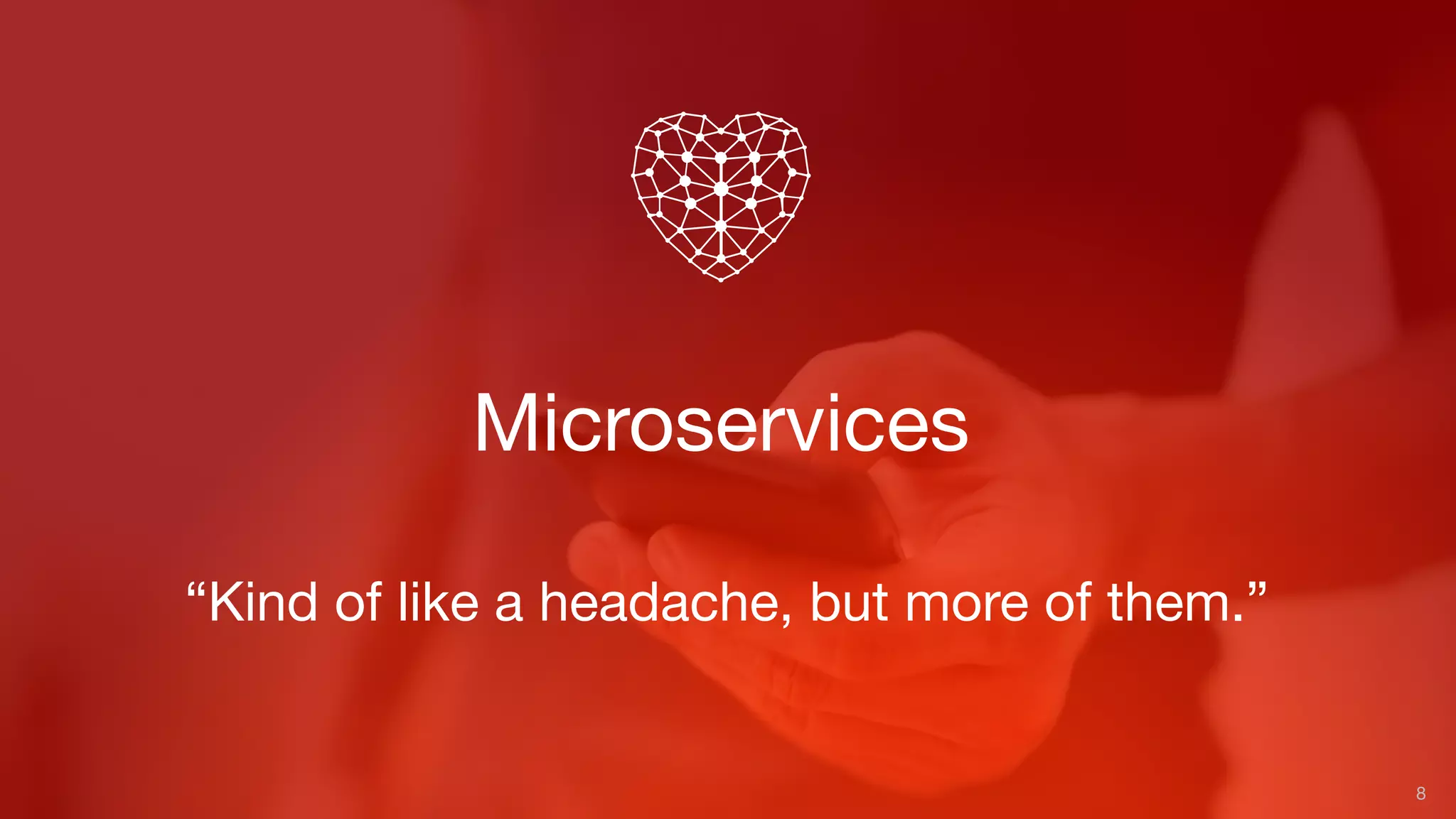 Microservices
8
“Kind of like a headache, but more of them.”
 