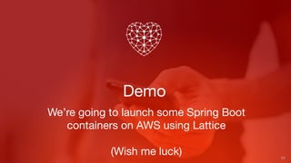 Demo
33
We’re going to launch some Spring Boot
containers on AWS using Lattice
(Wish me luck)
 