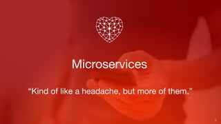 Microservices
8
“Kind of like a headache, but more of them.”
 