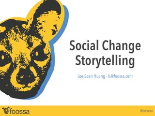 Social Change 
Storytelling 
@leesean 
! 
Lee-Sean Huang - ls@foossa.com 
 