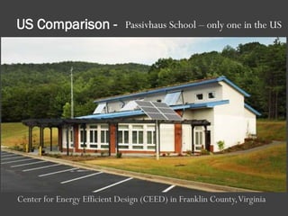 Center for Energy Efficient Design (CEED) in Franklin County,Virginia
US Comparison - Passivhaus School – only one in the US
 