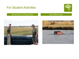 For Student Activities Use pictures as writing prompts  Tell a different story. 