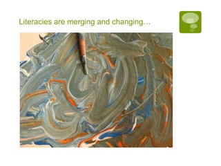 Literacies are merging and changing… 