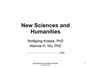 New Sciences and Humanities Wolfgang Kraske, PhD Wennie H. Wu, PhD International Innovative Institute , USA 