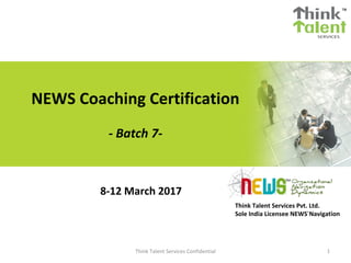 NEWS Coaching Certification
- Batch 7-
8-12 March 2017
Think Talent Services Pvt. Ltd.
Sole India Licensee NEWS®
Navigation
Think Talent Services Confidential 1
 