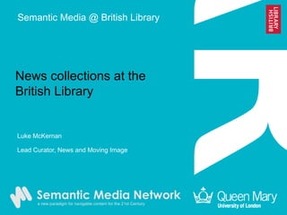 News collections at the
British Library
Luke McKernan
Lead Curator, News and Moving Image
Semantic Media @ British Library
 