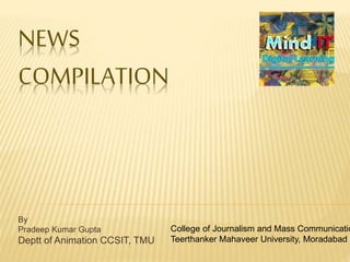 NEWS
COMPILATION
By
Pradeep Kumar Gupta
Deptt of Animation CCSIT, TMU
College of Journalism and Mass Communicatio
Teerthanker Mahaveer University, Moradabad
 