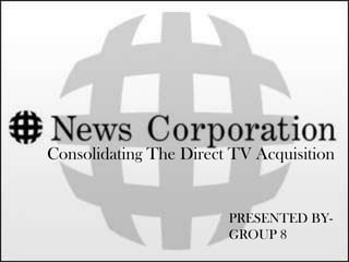 Consolidating The Direct TV Acquisition


                        PRESENTED BY-
                        GROUP 8
 