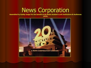 News Corporation Assembled by Kuldip Judge For the benefit of AS Media student’s unit Institutions & Audiences (OCR) 