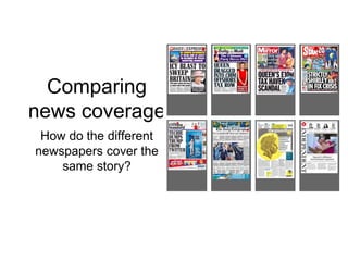 Comparing
news coverage
How do the different
newspapers cover the
same story?
 