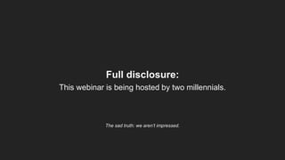 Full disclosure:
This webinar is being hosted by two millennials.
The sad truth: we aren’t impressed.
 