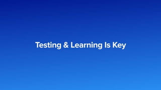 Testing and Learning is Key
 