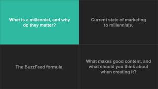 What is a millennial, and why
do they matter?
Current state of marketing
to millennials.
What makes good content, and
what...