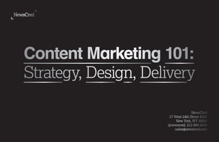 Content Marketing 101:
Strategy, Design, Delivery
NewsCred
27 West 24th Street #202
New York, NY 10010
@newscred. 212-989-4100
sales@newscred.com
 