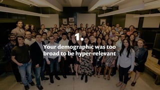 1.
Your demographic was too
broad to be hyper-relevant
 