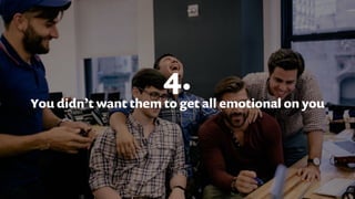 4.
You didn’t want them to get all emotional on you
 