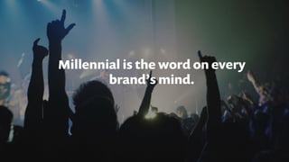 Millennial is the word on every
brand’s mind.
 