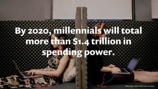 By 2020, millennials will total
more than $1.4 trillion in
spending power.
*eMarketer 2014 millennial roundup
 