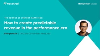 Shafqat Islam | CEO and Co-Founder, NewsCred
THE SCIENCE OF CONTENT MARKETING:
How to create predictable
revenue in the performance era
 