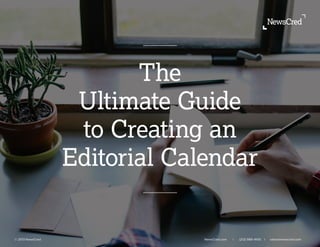 The
Ultimate Guide
to Creating an
Editorial Calendar
© 2013 NewsCred NewsCred.com l (212) 989-4100 l sales@newscred.com
 
